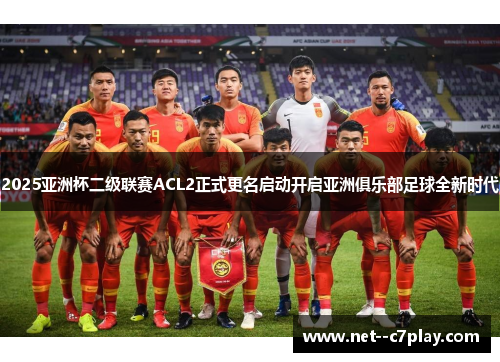 2025亚洲杯二级联赛ACL2正式更名启动开启亚洲俱乐部足球全新时代