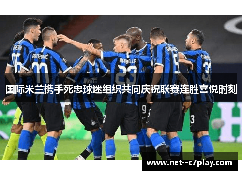 国际米兰携手死忠球迷组织共同庆祝联赛连胜喜悦时刻 国际米兰携手死忠球迷组织共同庆祝联赛连胜喜悦时刻