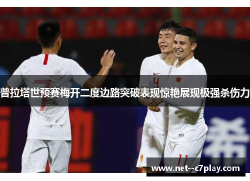 普拉塔世预赛梅开二度边路突破表现惊艳展现极强杀伤力 普拉塔世预赛梅开二度边路突破表现惊艳展现极强杀伤力