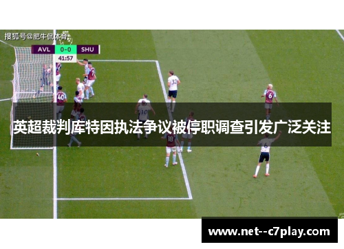 英超裁判库特因执法争议被停职调查引发广泛关注