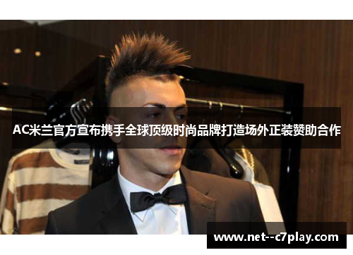 AC米兰官方宣布携手全球顶级时尚品牌打造场外正装赞助合作