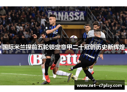 国际米兰提前五轮锁定意甲二十冠创历史新辉煌