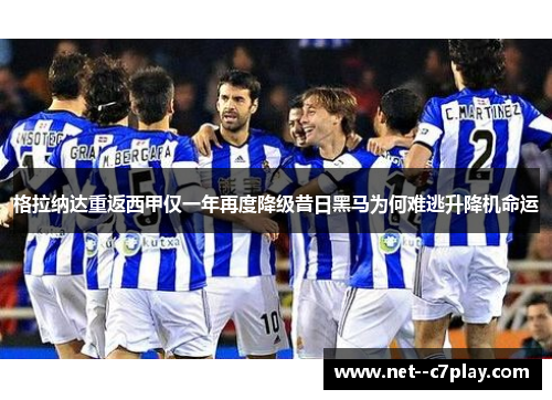 格拉纳达重返西甲仅一年再度降级昔日黑马为何难逃升降机命运
