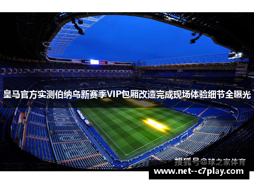 皇马官方实测伯纳乌新赛季VIP包厢改造完成现场体验细节全曝光
