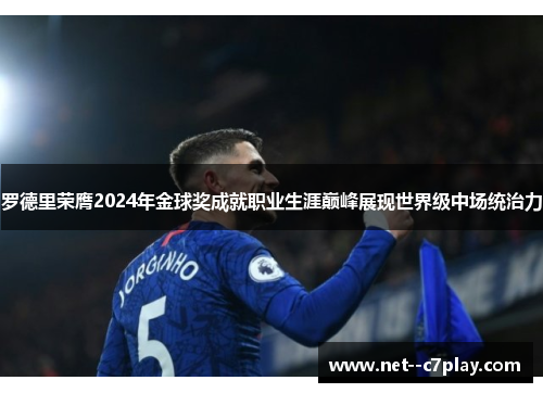 罗德里荣膺2024年金球奖成就职业生涯巅峰展现世界级中场统治力