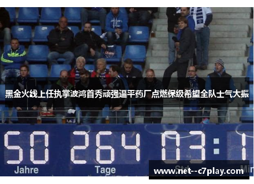 黑金火线上任执掌波鸿首秀顽强逼平药厂点燃保级希望全队士气大振