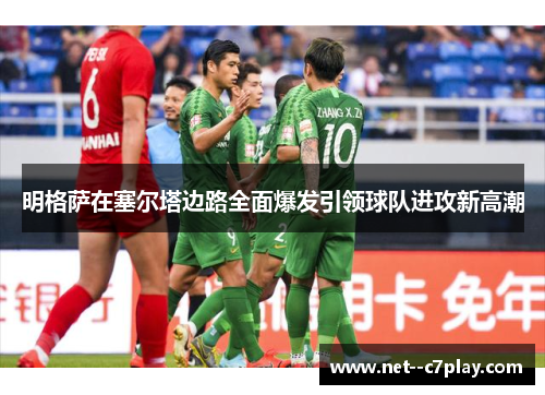 明格萨在塞尔塔边路全面爆发引领球队进攻新高潮 明格萨在塞尔塔边路全面爆发引领球队进攻新高潮