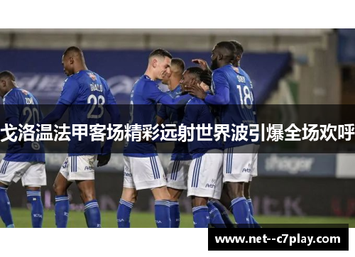 戈洛温法甲客场精彩远射世界波引爆全场欢呼 戈洛温法甲客场精彩远射世界波引爆全场欢呼