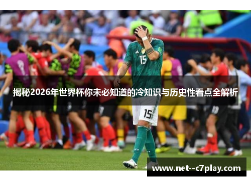 揭秘2026年世界杯你未必知道的冷知识与历史性看点全解析 揭秘2026年世界杯你未必知道的冷知识与历史性看点全解析