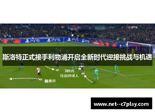 斯洛特正式接手利物浦开启全新时代迎接挑战与机遇 斯洛特正式接手利物浦开启全新时代迎接挑战与机遇