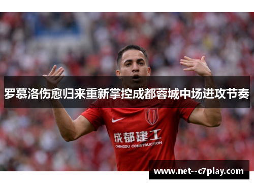 罗慕洛伤愈归来重新掌控成都蓉城中场进攻节奏 罗慕洛伤愈归来重新掌控成都蓉城中场进攻节奏