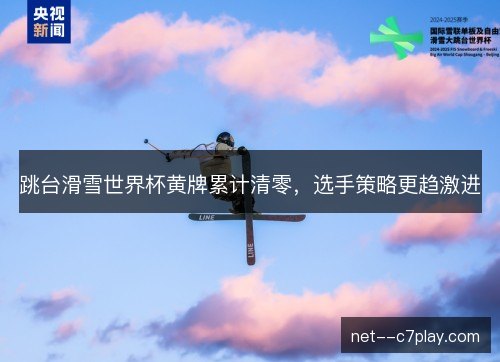 跳台滑雪世界杯黄牌累计清零，选手策略更趋激进