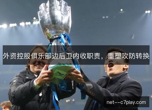 外资控股俱乐部边后卫内收职责，重塑攻防转换